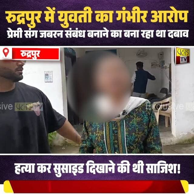 रुद्रपुर में युवती का गंभीर आरोप—प्रेमी संग जबरन संबंध बनाने का बना रहा था दबाव, हत्या कर सुसाइड दिखाने की थी साजिश!