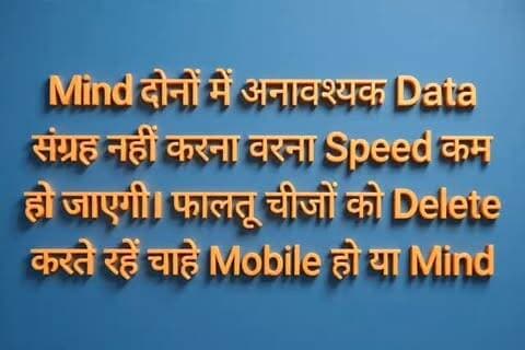 Mind दोनों में अनावश्यक Data संग्रह नहीं करना वरना Speed कम हो जाएगी। फालतू चीजों को Delete करते रहें चाहे Mobile हो या Mind