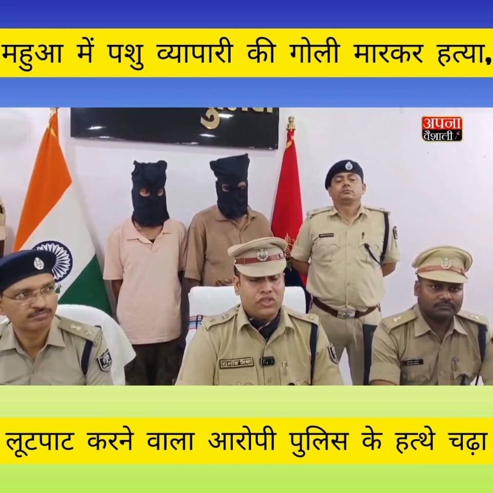 महुआ में पशु व्यापारी की गोली मारकर हत्या व लूटपाट का खुलासा, कुख्यात अपराधी हथियार के साथ गिरफ्तार