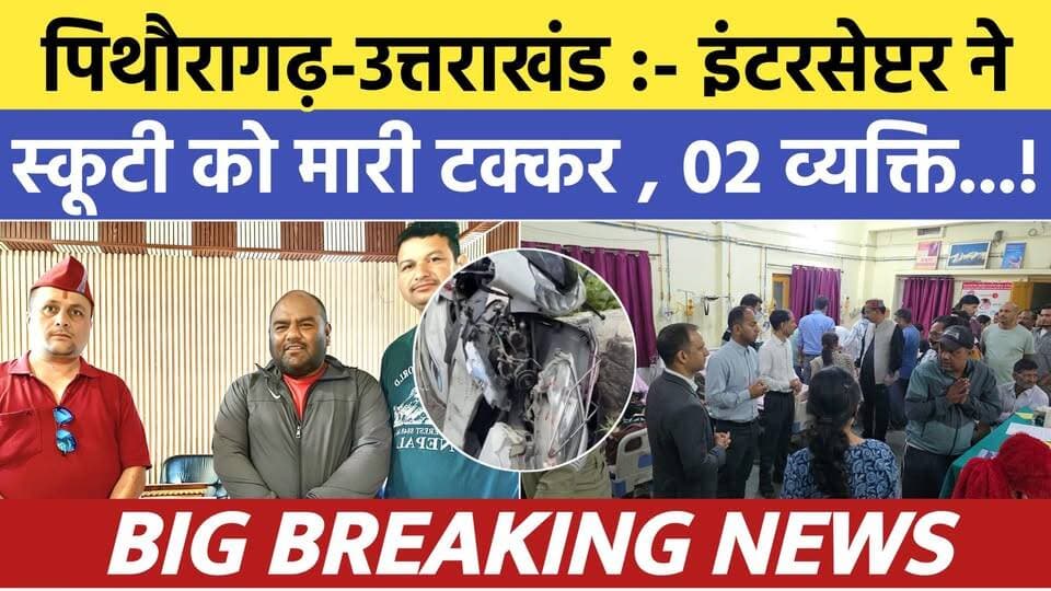 Pithoragarh-uttarakhand :- इंटरसेप्टर ने स्कूटी को मारी टक्कर , 02 सवार...| Soar samachar | Breaking