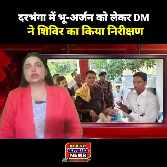 दरभंगा में भू-अर्जन को लेकर DM कौशल कुमार ने शिविर का किया निरीक्षण