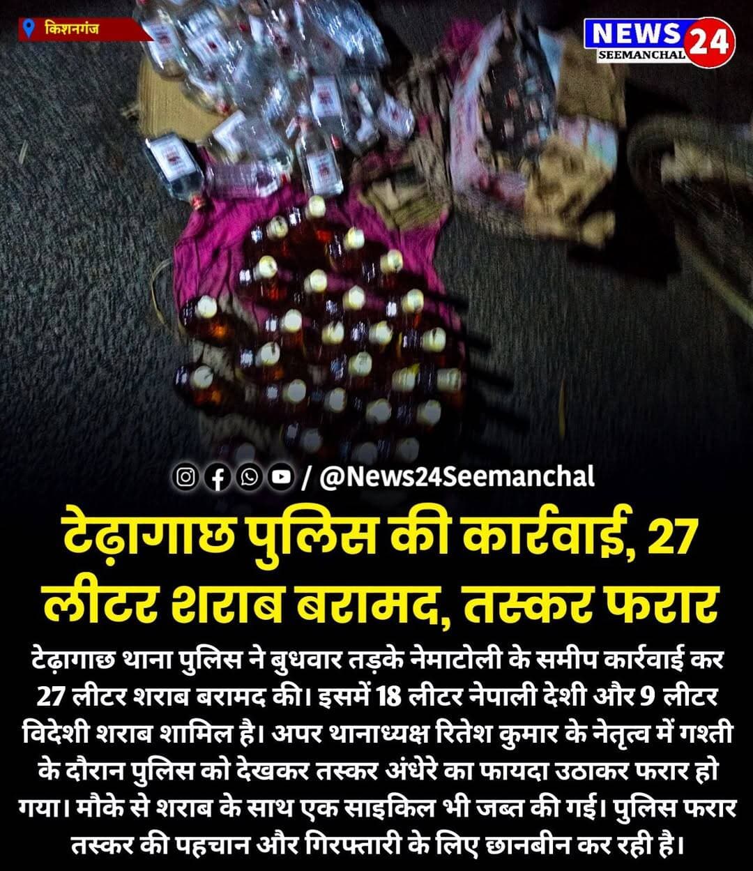टेढ़ागाछ पुलिस की कार्रवाई, 27 लीटर शराब बरामद, तस्कर फरार
टेढ़ागाछ थाना पुलिस ने बुधवार तड़के नेमाटोली के समीप कार्रवाई कर 27 लीटर शराब बरामद की। इसमें 18 लीटर नेपाली देशी और 9 लीटर विदेशी शराब शामिल है। अपर थानाध्यक्ष रितेश कुमार के नेतृत्व में गश्ती के दौरान पुलिस को देखकर तस्कर अंधेरे का फायदा उठाकर फरार हो गया। मौके से शराब के साथ एक साइकिल भी जब्त की गई। पुलिस फरार तस्कर की पहचान और गिरफ्तारी के लिए छानबीन कर रही है।