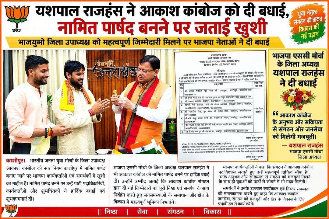 बाजार न्यूज
नगर निगम काशीपुर में नामित पार्षद बने आकाश कांबोज
यशपाल राजहंस ने आकाश कांबोज को दी बधाई, नामित पार्षद बनने पर जताई खुशी
काशीपुर। भारतीय जनता युवा मोर्चा के जिला उपाध्यक्ष आकाश कांबोज को नगर निगम काशीपुर में नामित पार्षद बनाए जाने पर भाजपा कार्यकर्ताओं एवं समर्थकों में खुशी का माहौल है। नामित पार्षद बनने पर पार्टी पदाधिकारियों, कार्यकर्ताओं और शुभचिंतकों ने उन्हें बधाई एवं शुभकामनाएं दीं।
भाजपा एससी मोर्चा के जिला अध्यक्ष यशपाल राजहंस ने भी आकाश कांबोज को नामित पार्षद बनने पर हार्दिक बधाई दी। उन्होंने उम्मीद जताई कि आकाश कांबोज संगठन द्वारा दी गई जिम्मेदारी का पूरी निष्ठा एवं समर्पण के साथ निर्वहन करते हुए जनसमस्याओं के समाधान और क्षेत्र के विकास में महत्वपूर्ण भूमिका निभाएंगे।
भाजपा कार्यकर्ताओं ने कहा कि संगठन ने आकाश कांबोज पर विश्वास जताते हुए उन्हें महत्वपूर्ण दायित्व सौंपा है। उनके अनुभव और सक्रियता से संगठन को मजबूती मिलने के साथ ही युवाओं को पार्टी से जोड़ने में भी मदद मिलेगी।
समर्थकों ने उनके उज्ज्वल कार्यकाल एवं निरंतर सफलता की मंगलकामना करते हुए कहा कि आकाश कांबोज जनसेवा, संगठन की मजबूती और क्षेत्र के विकास के लिए प्रभावी ढंग से कार्य करेंगे।