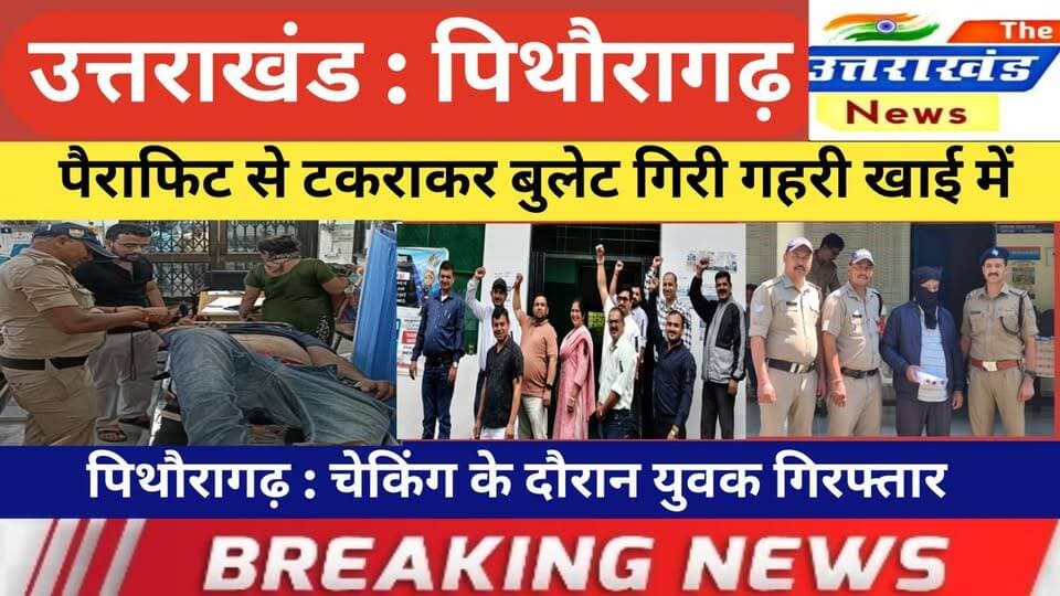 उत्तराखंड। पैराफिट से टकराकर बुलेट गिरी गहरी खाई में। पिथौरागढ़ : चेकिंग के दौरान युवक गिरफ्तार।