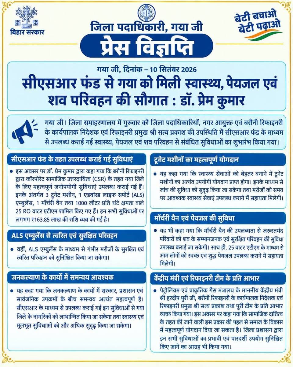 गया जी, दिनांक – 10 सितंबर 2026
सीएसआर फंड से गया को मिली स्वास्थ्य, पेयजल एवं शव परिवहन की सौगात : डॉ. प्रेम कुमार
गया जी। बिहार विधानसभा के अध्यक्ष डॉ. प्रेम कुमार ने गुरुवार को जिला समाहरणालय में जिला पदाधिकारी, नगर आयुक्त एवं बरौनी रिफाइनरी के कार्यपालक निदेशक एवं रिफाइनरी प्रमुख श्री सत्य प्रकाश की उपस्थिति में सीएसआर फंड के माध्यम से उपलब्ध कराए गए स्वास्थ्य, पेयजल एवं शव परिवहन से संबंधित सुविधाओं का शुभारंभ किया।
इस अवसर पर डॉ. प्रेम कुमार ने कहा कि बरौनी रिफाइनरी द्वारा कॉरपोरेट सामाजिक उत्तरदायित्व (CSR) के तहत गया जिले के लिए महत्वपूर्ण जनोपयोगी सुविधाएं उपलब्ध कराई गई हैं। इसके अंतर्गत 3 ट्रूनेट मशीन, 1 एडवांस्ड लाइफ सपोर्ट (ALS) एम्बुलेंस, 1 मॉर्चरी वैन तथा 1000 लीटर प्रति घंटे क्षमता वाले 25 RO वाटर एटीएम शामिल हैं। इन सभी सुविधाओं की कुल लागत लगभग ₹163.85 लाख है।
उन्होंने कहा कि स्वास्थ्य सेवाओं को बेहतर बनाने में ट्रूनेट मशीनें अत्यंत उपयोगी साबित होंगी। इससे जांच की सुविधा को मजबूती मिलेगी और मरीजों को समय पर आवश्यक स्वास्थ्य सेवाएं उपलब्ध कराने में सहायता मिलेगी। वहीं ALS एम्बुलेंस गंभीर मरीजों के सुरक्षित एवं त्वरित परिवहन में महत्वपूर्ण भूमिका निभाएगी।
डॉ. प्रेम कुमार ने कहा कि मॉर्चरी वैन की उपलब्धता से जरूरतमंद परिवारों को शव के सम्मानजनक एवं सुरक्षित परिवहन में सुविधा मिलेगी। इसके साथ ही 25 वाटर एटीएम के माध्यम से आम लोगों को स्वच्छ एवं शुद्ध पेयजल उपलब्ध कराने में मदद मिलेगी।
उन्होंने कहा कि जनकल्याण के कार्यों में सरकार, प्रशासन और सार्वजनिक उपक्रमों का समन्वय अत्यंत महत्वपूर्ण है। सीएसआर के माध्यम से उपलब्ध कराई गई ये सुविधाएं गया जिले के नागरिकों के लिए उपयोगी साबित होंगी तथा स्वास्थ्य एवं मूलभूत सुविधाओं को और मजबूत करेंगी।
डॉ. प्रेम कुमार ने पेट्रोलियम एवं प्राकृतिक गैस मंत्रालय के माननीय केंद्रीय मंत्री हरदीप पुरी जी एवं बरौनी रिफाइनरी के कार्यपालक निदेशक एवं रिफाइनरी प्रमुख श्री सत्य प्रकाश तथा पूरी टीम के प्रति आभार व्यक्त करते हुए कहा कि सामाजिक दायित्व के तहत इस प्रकार की पहल समाज के विकास में महत्वपूर्ण योगदान देती है। उन्होंने जिला प्रशासन से इन सभी सुविधाओं का प्रभावी एवं पारदर्शी उपयोग सुनिश्चित करने का भी आग्रह किया।
Indian Oil Corporation Ltd. Information & Public Relations Department, Government of Bihar DD News Bihar Bihar Tak Zee Bihar Jharkhand Prabhat Khabar Dainik Bhaskar
#IndianOilCorporationLtd #explorepage #facebookpost