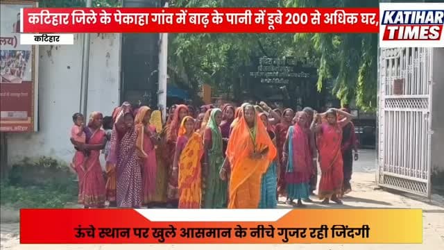 कटिहार में बाढ़ के पानी में डूबे 200 घर, ऊंचे स्थान पर खुले आसमान के नीचे जिंदगी, राहत के लिए डीएम से गुहार