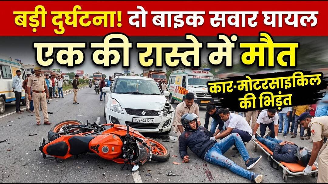 कार-मोटरसाइकिल की भिड़ंत में दो बाइक सवार घायल एक की रास्ते में मौत
