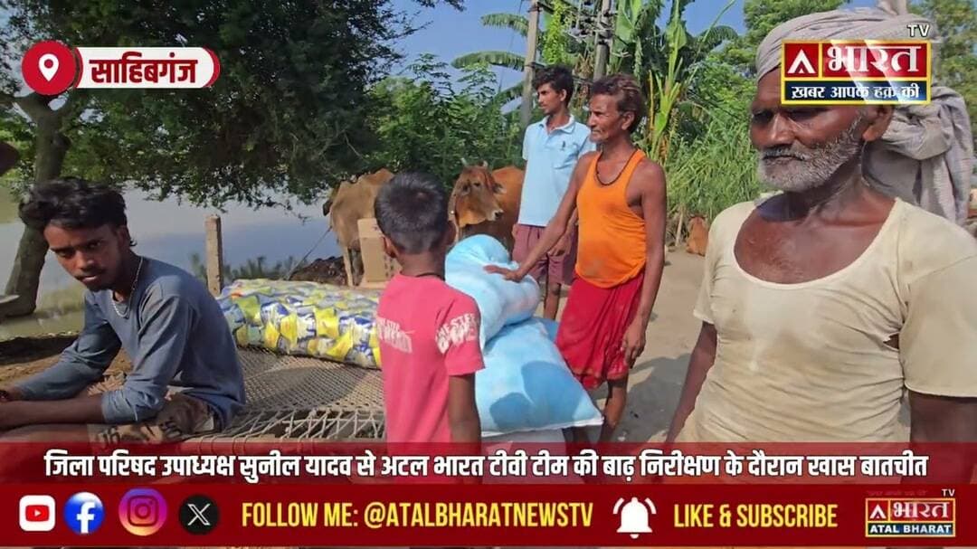 #Sahibganj: गंगा के बढ़ते जल स्तर और भयावह परिस्थिति के बीच पहुंचे जिला परिषद उपाध्यक्ष सुनील यादव