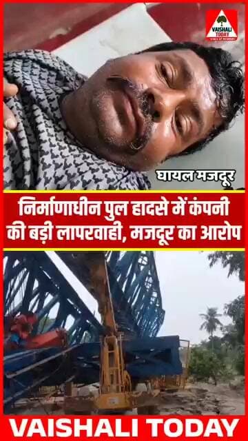 निर्माणाधीन पुल हादसे में कंपनी की बड़ी लापरवाही, मजदूर ने लगाया बड़ा आरोप...! #lalganj #vaishali