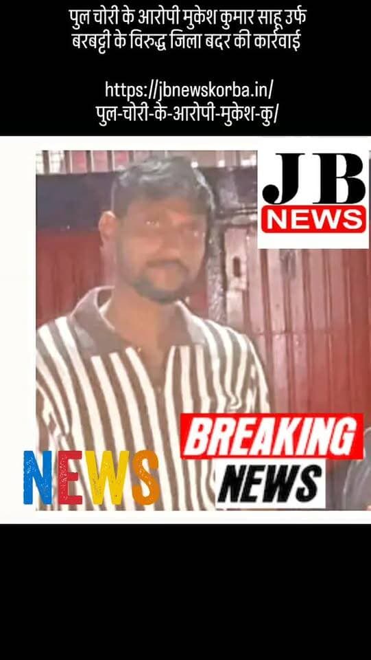 पुल चोरी के आरोपी मुकेश कुमार साहू उर्फ बरबट्टी के विरुद्ध जिला बदर की कार्रवाई
https://jbnewskorba.in/पुल-चोरी-के-आरोपी-मुकेश-कु/