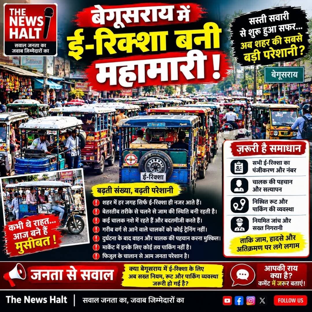 बेगूसराय में ई-रिक्शा बनी महामारी! 🚨
जाम, अतिक्रमण और हादसों से कब मिलेगी जनता को राहत?
सस्ती सवारी से शुरू हुआ सफर… अब शहर की सबसे बड़ी परेशानी?
बेगूसराय के बाजारों में ई-रिक्शा, टोटो और बैटरी रिक्शा की संख्या लगातार बढ़ती जा रही है। कम किराए और आसान सफर के कारण कभी ये आम लोगों के लिए राहत बने थे, लेकिन अब सवाल इनके बेतरतीब परिचालन और बढ़ती संख्या पर है।
शहर के प्रमुख बाजारों और चौक-चौराहों पर बड़ी संख्या में ई-रिक्शा के कारण जाम और यातायात व्यवस्था प्रभावित होती है। सवाल यह भी है कि क्या इनके लिए निश्चित रूट, पार्किंग, पंजीकरण, पहचान और प्रभावी निगरानी की व्यवस्था पर्याप्त है?
दुर्घटना या विवाद की स्थिति में वाहन और चालक की पहचान आसानी से हो सके, इसके लिए हर ई-रिक्शा का पंजीकरण और स्पष्ट नंबर/पहचान जरूरी है।
👉 जिला प्रशासन, ट्रैफिक पुलिस और नगर निगम को इस दिशा में गंभीर पहल करनी चाहिए।
ई-रिक्शा गरीब और आम लोगों के रोजगार का साधन हैं, इसलिए समाधान उन्हें हटाना नहीं बल्कि व्यवस्थित और नियमबद्ध परिचालन होना चाहिए।
सवाल जनता से—क्या बेगूसराय में ई-रिक्शा के लिए अब सख्त नियम, रूट और पार्किंग व्यवस्था जरूरी हो गई है?
आपकी राय क्या है? कमेंट में जरूर बताएं।
The News Halt
सवाल जनता का, जवाब जिम्मेदारों का।
<nis:link nis:type=tag nis:id=thenewshalt nis:value=TheNewsHalt nis:enabled=true nis:link/> <nis:link nis:type=tag nis:id=begusarai nis:value=Begusarai nis:enabled=true nis:link/> <nis:link nis:type=tag nis:id=e nis:value=E nis:enabled=true nis:link/> रिक्शा <nis:link nis:type=tag nis:id=erickshaw nis:value=ERickshaw nis:enabled=true nis:link/> <nis:link nis:type=tag nis:id=trafficproblem nis:value=TrafficProblem nis:enabled=true nis:link/> <nis:link nis:type=tag nis:id=begusaraitraffic nis:value=BegusaraiTraffic nis:enabled=true nis:link/> <nis:link nis:type=tag nis:id=trafficjam nis:value=TrafficJam nis:enabled=true nis:link/> <nis:link nis:type=tag nis:id=bihar nis:value=Bihar nis:enabled=true nis:link/> <nis:link nis:type=tag nis:id=publicissue nis:value=PublicIssue nis:enabled=true nis:link/> <nis:link nis:type=tag nis:id=groundreality nis:value=GroundReality nis:enabled=true nis:link/> <nis:link nis:type=tag nis:id=जनताकीसवाल nis:value=जनताकीसवाल nis:enabled=true nis:link/> <nis:link nis:type=tag nis:id=ईरिक्शा nis:value=ईरिक्शा nis:enabled=true nis:link/> <nis:link nis:type=tag nis:id=ट्रैफिक nis:value=ट्रैफिक nis:enabled=true nis:link/> <nis:link nis:type=tag nis:id=बेगूसराय nis:value=बेगूसराय nis:enabled=true nis:link/>