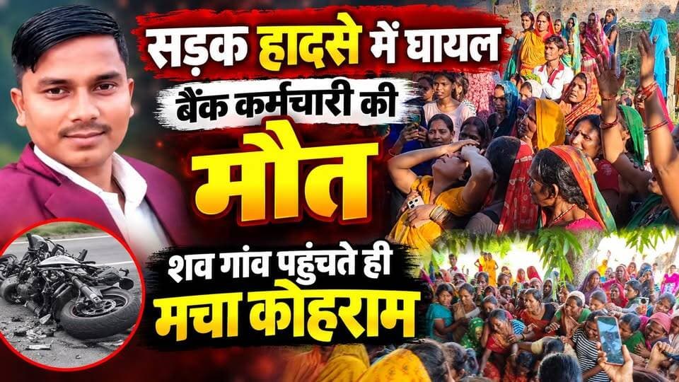 सड़क हादसे में घायल बैंक कर्मचारी की मौ'त, शव गांव पहुंचते ही मचा कोहराम