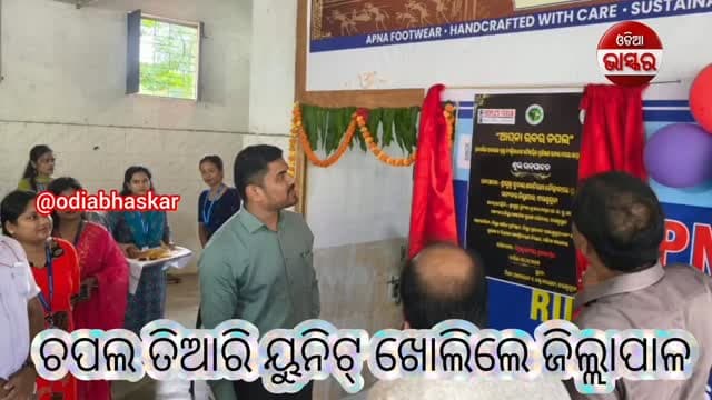 ଚପଲ ତିଆରି ୟୁନିଟ୍ ଖୋଲିଲେ ଜିଲ୍ଲାପାଳ