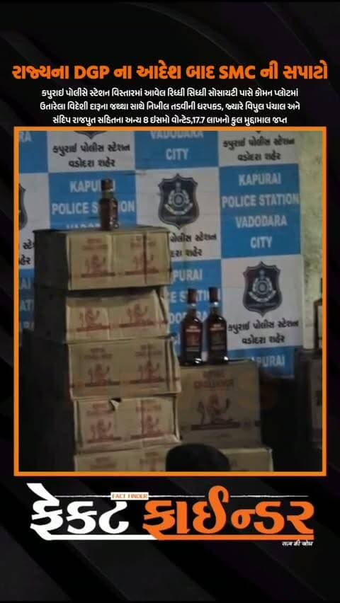 રાજ્યના DGP ના આદેશ બાદ SMC નો સપાટો
રાજ્યના પોલીસ મહાનિદેશકના માર્ગદર્શન હેઠળ સ્ટેટ મોનિટરીંગ સેલના પી.આઈ. વાય.જે. રાઠોડે વડોદરાના કપુરાઈ વિસ્તારમાં આવેલી રિધ્ધી સિધ્ધી સોસાયટીના કોમન પ્લોટ પાસે બાતમીના આધારે રેડ કરી રૂ. ૮,૪૭,૯૨૦ ની કિંમતનો ૫૫ પેટી (૨૨૦૮ બોટલ) વિદેશી દારૂ તથા બિયરનો જથ્થો ઝડપી પાડ્યો હતો. આ રેડ દરમિયાન પોલીસે દારૂ, બે વાહન અને મોબાઇલ ફોન સહિત કુલ રૂ. ૧૭,૦૭,૬૨૦ નો મુદ્દામાલ જપ્ત કરી નર્મદા જિલ્લાના તિલકવાડાના નિખીલ ભરતભાઈ તડવીની ધરપકડ કરી હતી. આ કેસમાં વિપુલ પંચાલ, સંદિપ રાજપુત, ભાવેશ રાજપુત, આશીષ બારિયા, આતિષ ઠાકોર સહિત ૮ આરોપીઓને વોન્ટેડ જાહેર કરી કપુરાઈ પોલીસ સ્ટેશનમાં પ્રોહીબિશન એક્ટ હેઠળ ગુનો નોંધી વધુ તપાસ હાથ ધરવામાં આવી છે
#factfindernews #SMC #kapuraipolice #prohibition #arrestedVadodara