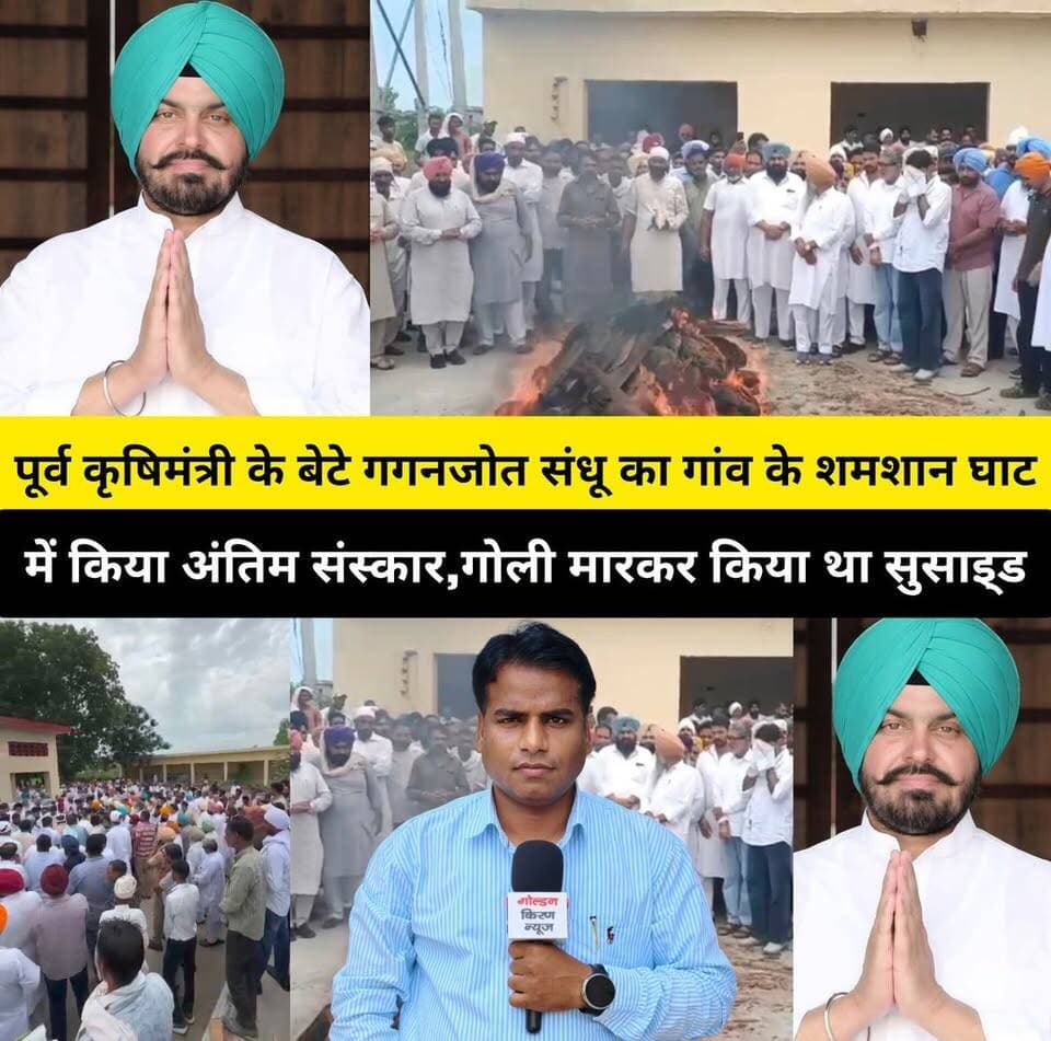पूर्व कृषिमंत्री के बेटे गगनजोत संधू का गांव के शमशान घाट में किया अंतिम संस्कार,छोटा बेटा स्पेन में,नही हो सका अंतिम संस्कार में शामिल,गगनजोत ने खुद को राइफल से गोली मारकर किया था सुसा.इ्ड