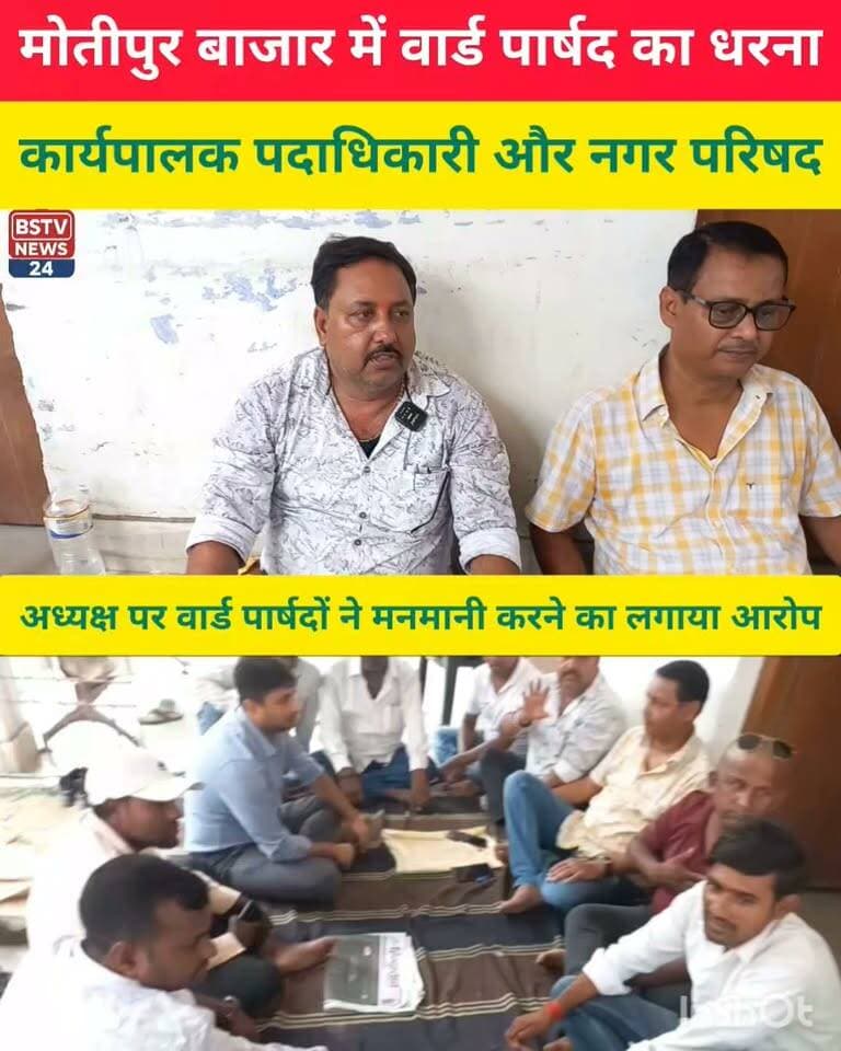 मोतीपुर बाजार में वार्ड पार्षद का धरना,कार्यपालक पदाधिकारी और नगर परिषद अध्यक्ष पर मनमानी करने का वार्ड पार्षदों ने लगाया आरोप