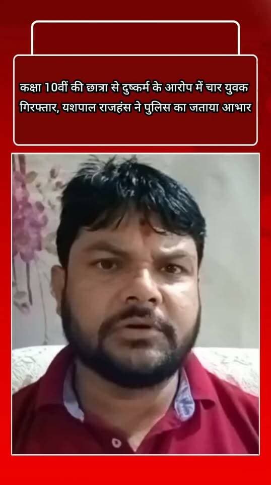 कक्षा 10वीं की छात्रा से दुष्कर्म के आरोप में चार युवक गिरफ्तार, यशपाल राजहंस ने पुलिस का जताया आभार