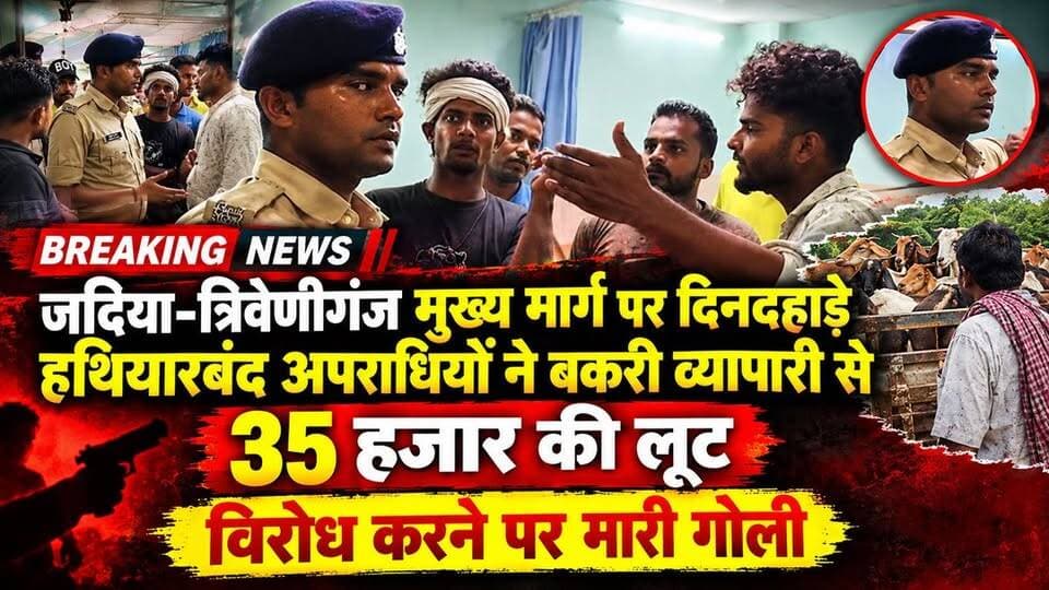 जदिया-त्रिवेणीगंज मुख्य मार्ग पर दिनदहाड़े हथियारबंद अपराधियों ने बकरी व्यापारी से कि 35 हजार रुपए की लूट, विरोध करने पर बकरी व्यापारी को मारी गोली