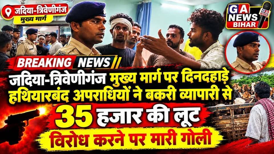 जदिया-त्रिवेणीगंज मुख्य मार्ग पर दिनदहाड़े हथियारबंद अपराधियों ने बकरी व्यापारी से कि 35 हजार रुपए की लूट, विरोध करने पर बकरी व्यापारी को मारी गोली