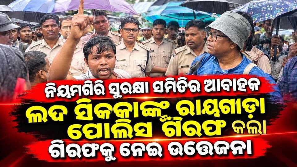 ରାୟଗଡ଼ା ଜିଲ୍ଲା କଲ୍ୟାଣସିଂହପୁର ନିୟମଗିରି ସୁରକ୍ଷା ସମିତିର ଆବାହକ ତଥା ୧୧୨ ଖଣ୍ଡ ଗ୍ରାମର ସଭାପତି ଲଦ ସିକକାଙ୍କୁ ରାୟଗଡ଼ା ପୋଲିସର ଗିରଫକୁ ନେଇ ଉତ୍ତେଜନା। ସୂଚନାଯୋଗ୍ୟ ଯେ ଆଦିବାସୀ ନେତା ଲଦ ସିକକା କଳାହାଣ୍ଡି ଜିଲ୍ଲା ଲାଞ୍ଜିଗଡ଼ କୋର୍ଟରୁ ଫେରୁଥିବା ବେଳେ ତାଙ୍କୁ ରାୟଗଡ଼ା ପୋଲିସ ଗିରଫ କରିଛି । ଗିରଫ ପରେ ସିକକାଙ୍କ ସମର୍ଥକଙ୍କ ମାନେ ତୀବ୍ର ବିରୋଧ ପ୍ରଦର୍ଶନ କରିଛନ୍ତି ।