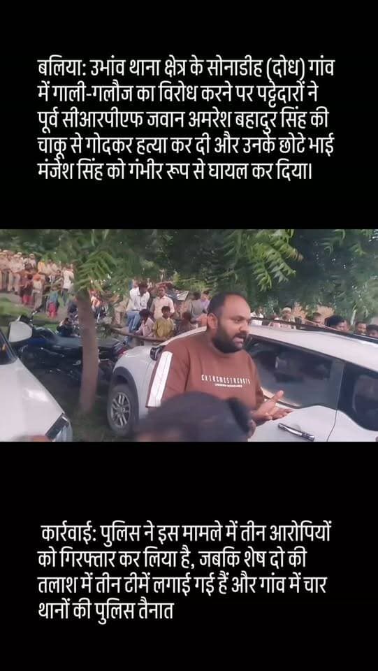 बलिया: उभांव थाना क्षेत्र के सोनाडीह (दोध) गांव में गाली-गलौज का विरोध करने पर पट्टेदारों ने पूर्व सीआरपीएफ जवान अमरेश बहादुर सिंह की चाकू से गोदकर हत्या कर दी और उनके छोटे भाई मंजेश सिंह को गंभीर रूप से घायल कर दिया।
कार्रवाई: पुलिस ने इस मामले में तीन आरोपियों को गिरफ्तार कर लिया है, जबकि शेष दो की तलाश में तीन टीमें लगाई गई हैं और गांव में चार थानों की पुलिस तैनात