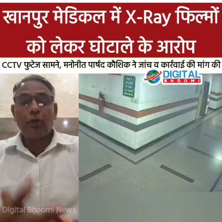 खानपुर मेडिकल में X-Ray फिल्मों को लेकर घोटाले के आरोप: CCTV फुटेज सामने, मनोनीत पार्षद कौशिक ने जांच व कार्रवाई की मांग की