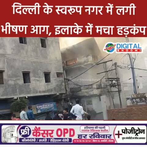 दिल्ली के स्वरूप नगर में लगी भीषण आग, इलाके में मचा हड़कंप
