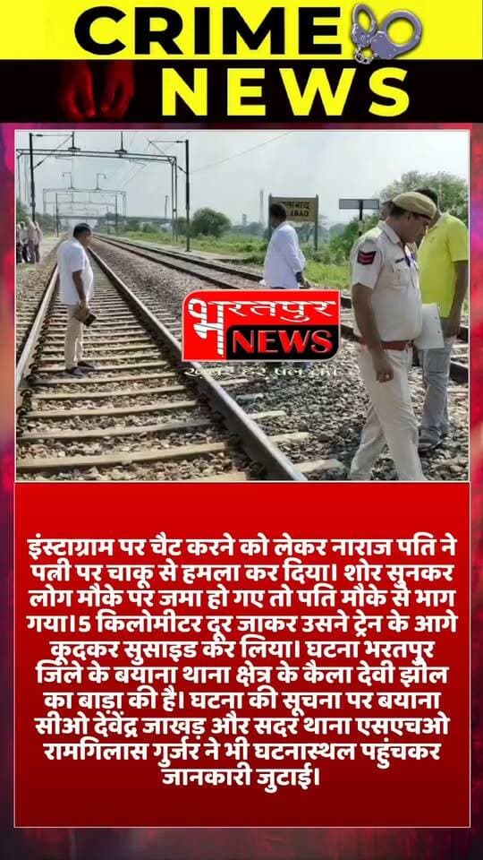 भरतपुर - इंस्टाग्राम पर चैट करने को लेकर नाराज पति ने पत्नी पर चाकू से हमला कर दिया। शोर सुनकर लोग मौके पर जमा हो गए तो पति मौके से भाग गया।5 किलोमीटर दूर जाकर उसने ट्रेन के आगे कूदकर सुसाइड कर लिया। घटना भरतपुर जिले के बयाना थाना क्षेत्र के कैला देवी झील का बाड़ा की है। घटना की सूचना पर बयाना सीओ देवेंद्र जाखड़ और सदर थाना एसएचओ रामगिलास गुर्जर ने भी घटनास्थल पहुंचकर जानकारी जुटाई।