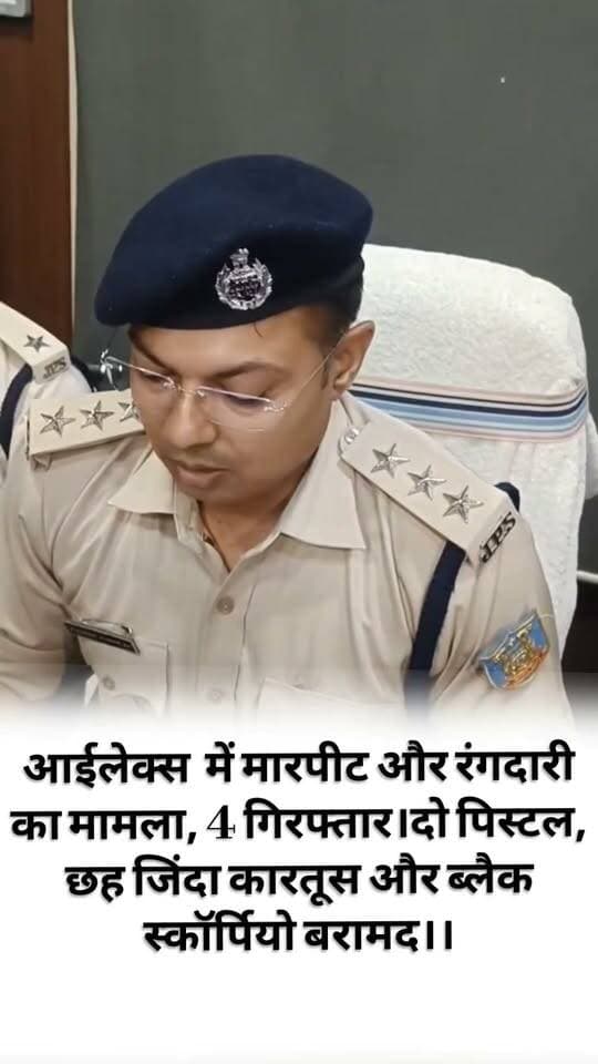 आईलेक्स में मारपीट और रंगदारी का मामला, 4 गिरफ्तार।दो पिस्टल, छह जिंदा कारतूस और ब्लैक स्कॉर्पियो बरामद।।
