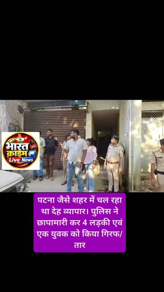 पटना जैसे शहर में चल रहा था देह व्यापार। पुलिस ने छापामारी कर 4 लड़की एवं एक युवक को किया गिरफ/ तार