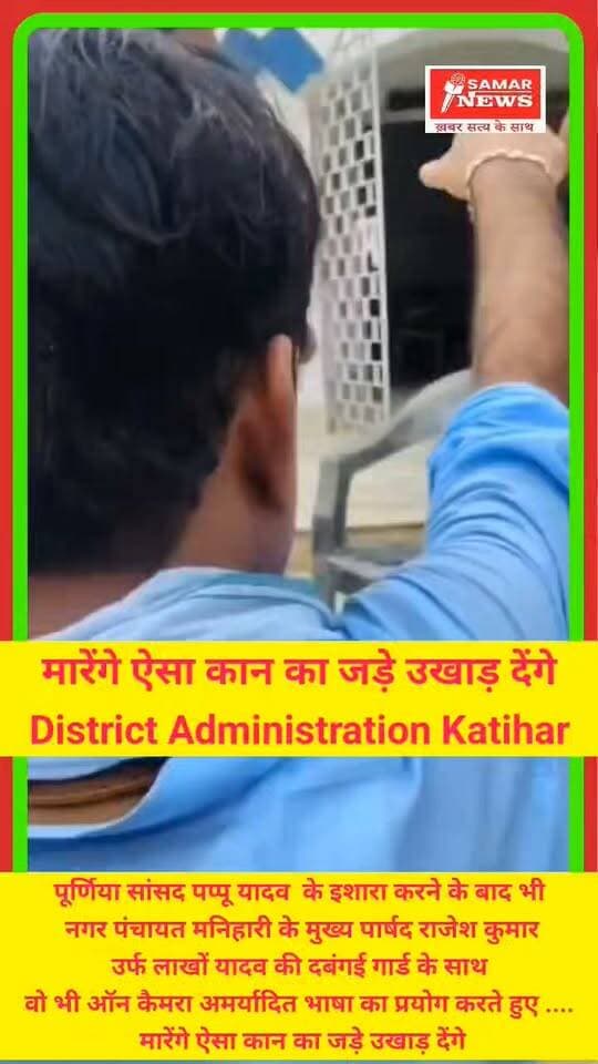 मारेंगे ऐसा कान का जड़े उखाड़ देंगे , पूर्णिया सांसद पप्पू यादव के इशारा करने के बाद भी
नगर पंचायत मनिहारी के मुख्य पार्षद राजेश कुमार
उर्फ लाखों यादव की दबंगई गार्ड के साथ
वो भी ऑन कैमरा अमर्यादित भाषा का प्रयोग करते हुए ....
मारेंगे ऐसा कान का जड़े उखाड़ देंगे