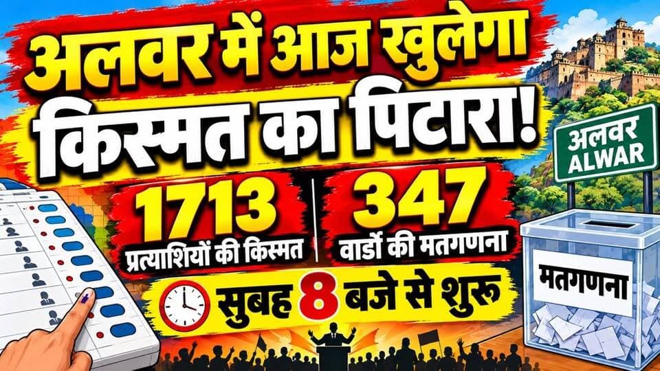 अलवर में आज खुलेगा 1713 प्रत्याशियों की किस्मत का पिटारा, 347 वार्डों की मतगणना सुबह 8 बजे से शुरू