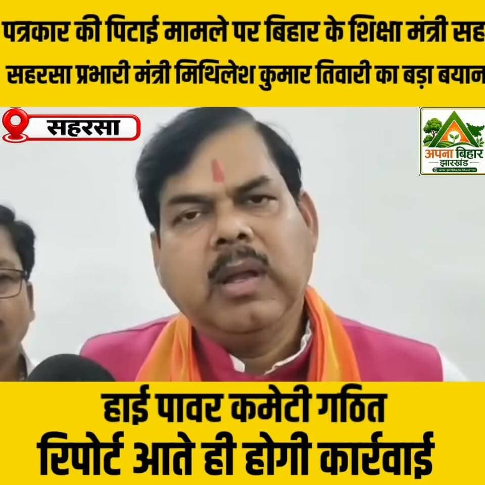 पत्रकार की पिटाई मामले पर बिहार के शिक्षा मंत्री सह सहरसा प्रभारी मंत्री मिथिलेश कुमार तिवारी का बड़ा बयान, हाई पावर कमेटी गठित; रिपोर्ट आते ही होगी कार्रवाई