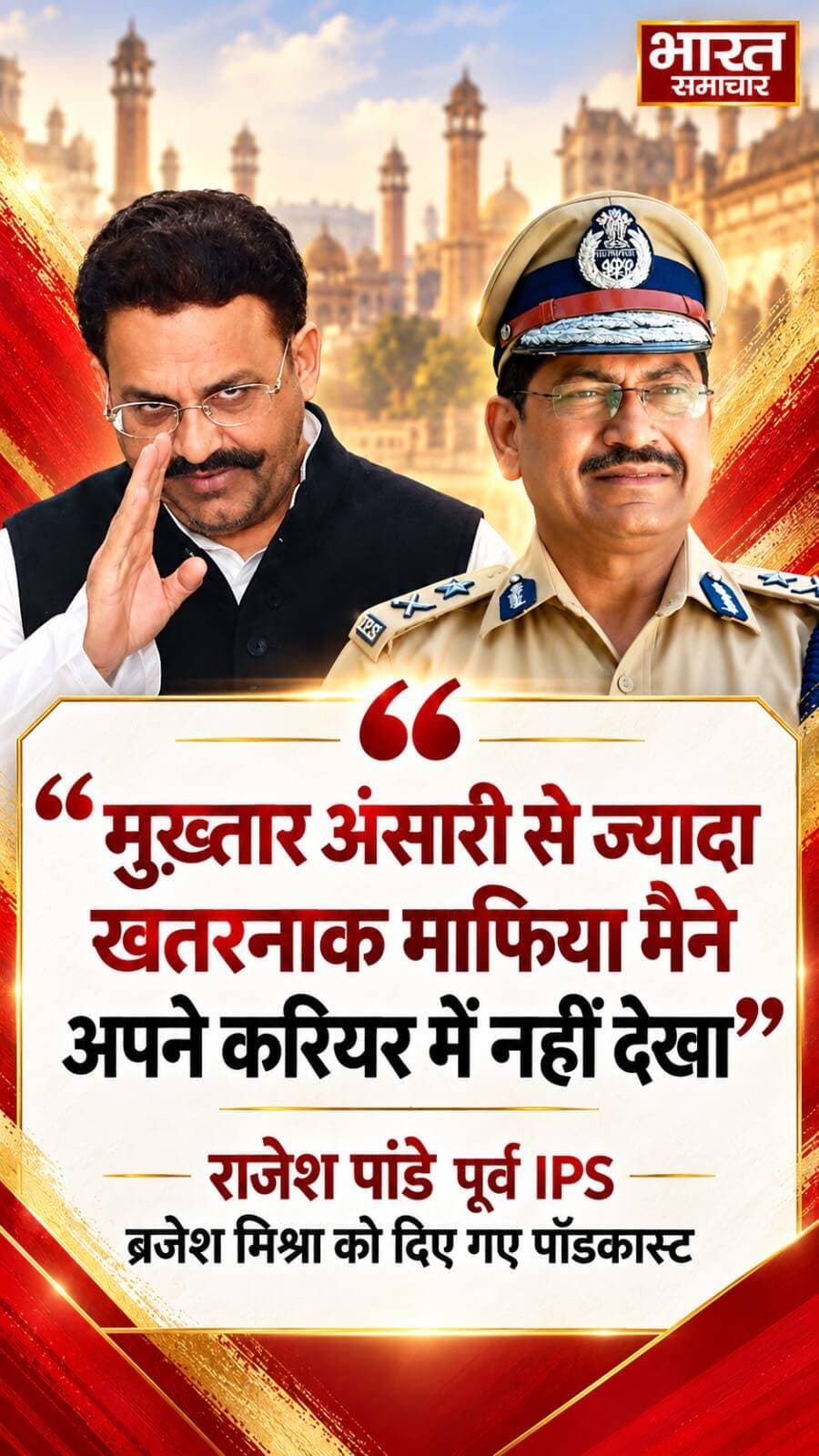 "मुख़्तार अंसारी से ज्यादा खतरनाक माफिया और शातिर अपराधी मैने अपने करियर में नहीं देखा"
ब्रजेश मिश्रा को दिए पॉडकास्ट में पूर्व IPS राजेश पांडे ने कहा, “मुख़्तार अंसारी से ज्यादा खतरनाक माफिया मैंने अपने करियर में नहीं देखा।” पांडे ने यह बात अपने पुलिस सेवा के अनुभव के आधार पर कही।