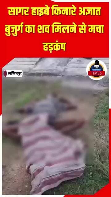 ललितपुर ब्रेकिंग सागर हाइबे किनारे अज्ञात बुजुर्ग का शव मिलने से मचा हड़कंप घटना की सूचना पर
