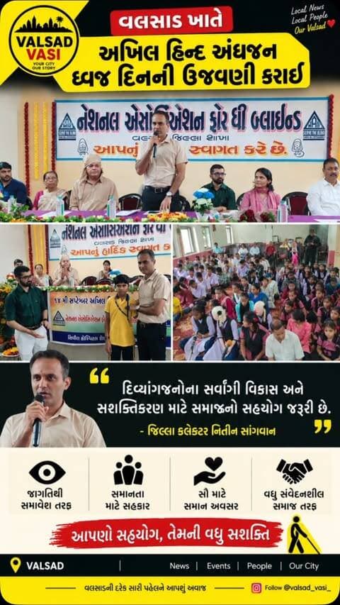 વલસાડ ખાતે અખિલ હિન્દ અંધજન ધ્વજ દિનની ઉજવણી કરવામાં આવી
દિવ્યાંગજનોના સર્વાંગી વિકાસ અને સશક્તિકરણ માટે સમાજનો સહયોગ જરૂરી - જિલ્લા કલેકટર નિતીન સાંગવાન