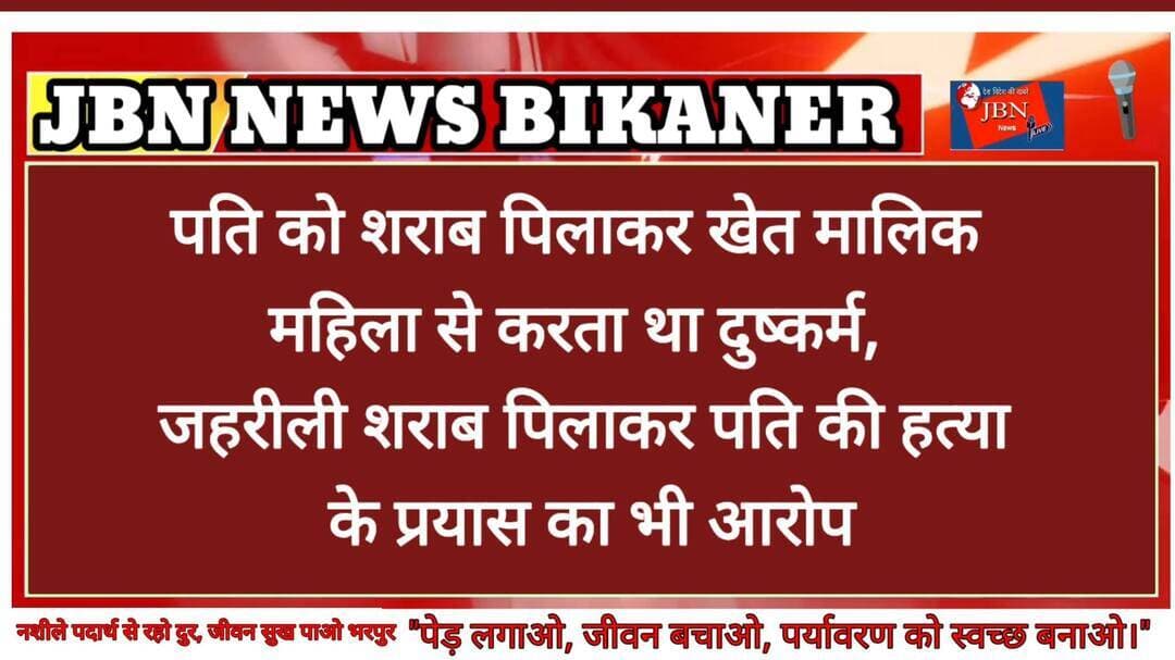 पति को शराब पिलाकर खेत मालिक महिला से करता था दुष्कर्म,
जहरीली शराब पिलाकर पति की हत्या के प्रयास का भी आरोप
बीकानेर । बीकानेर जिले के जसरासर थाना क्षेत्र में एक महिला श्रमिक की ओर से खेत मालिक पर गंभीर आरोप लगाते हुए मामला दर्ज कराया गया है। पुलिस ने शिकायत के आधार पर दुष्कर्म, धमकी, अश्लील हरकतें, हत्या के प्रयास तथा एससी एसटी एक्ट सहित विभिन्न धाराओं में मुकदमा दर्ज कर जांच शुरू कर दी है। मामले की गंभीरता को देखते हुए जांच नोखा सीओ को सौंपी गई है।
पुलिस के अनुसार पीडिता ने अपनी रिपोर्ट में बताया कि वर्ष 2023 में विवाह के बाद वह अपने पति के साथ मजदूरी करने के लिए एक कृषि फार्म पर रहने लगी थी। आरोप है कि खेत मालिक ने पहले दोनों को मजदूरी पर रखा और रहने की व्यवस्था की। इसी दौरान वह महिला को अकेला पाकर अश्लील हरकतें करने लगा। विरोध करने पर उसने दोबारा ऐसा नहीं करने का भरोसा दिया, लेकिन बाद में कथित रूप से महिला के साथ लगातार अभद्र व्यवहार करता रहा। शिकायत में आरोप लगाया गया है कि आरोपी महिला के पति को लगातार शराब पिलाता था। कई बार अधिक शराब पिलाकर उसे बेहोश कर देता और उसके बाद महिला को उसकी नाबालिग बेटी तथा पति की हत्या की धमकी देकर उसकी इच्छा के विरुद्ध दुष्कर्म करता था। महिला का आरोप है कि डर और लगातार मिल रही धमकियों के कारण वह लंबे समय तक किसी को घटना की जानकारी नहीं दे सकी।
पीडिता ने यह भी आरोप लगाया कि बाद में उसे और उसके पति को दूसरे खेत पर काम करने के लिए भेज दिया गया, लेकिन वहां भी आरोपी नियमित रूप से आता रहा। शिकायत के अनुसार अगस्त 2026 में भी आरोपी ने खेत पर पहुंचकर पति को अधिक शराब पिलाई और उसके बाद महिला के साथ जबरदस्ती की। विरोध करने पर फिर से परिवार को जान से मारने की धमकी दी गई।
रिपोर्ट में यह भी आरोप है कि आरोपी के परिजन और सहयोगी बताए गए दो अन्य व्यक्तियों ने भी महिला के साथ अश्लील हरकतें कीं। लगातार प्रताडना से परेशान होकर महिला अपने परिजनों की सहायता से बीकानेर लौट आई। इसके बाद आरोपी कथित रूप से उसे वापस खेत पर भेजने के लिए लगातार दबाव बनाता रहा।
महिला ने शिकायत में आगे आरोप लगाया कि जब वह वापस जाने को तैयार नहीं हुई तो आरोपी ने उसके पति को शराब में जहरीला पदार्थ मिलाकर पिला दिया। शराब पीने के बाद पति की तबीयत बिगड़ गई, उल्टियां होने लगीं और वह बेहोश हो गया।
उसे पीबीएम अस्पताल में भर्ती कराया गया, जहां कई दिनों तक उपचार चला। उपचार के बाद उसकी याददाश्त कमजोर होने की बात भी शिकायत में कही गई है।
परिजनों को पूरी घटना की जानकारी देने के बाद महिला ने पुलिस से संपर्क कर रिपोर्ट दर्ज कराई। पुलिस ने मामले में जसरासर निवासी सुंदरलाल छींपा, मदन छींपा व अजय के खिलाफ बीएनएस की दुष्कर्म, आपराधिक धमकी, अश्लील हरकत, हत्या के प्रयास सहित अन्य धाराओं तथा एससी एसटी के तहत मुकदमा दर्ज किया है। मामले की जांच नोखा सीओ को सौंपी गई है।