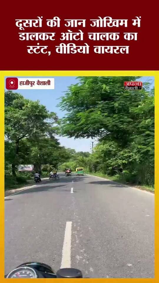 दूसरों की जान जोखिम में डालकर ऑटो चालक का स्टंट, हाजीपुर-लालगंज रोड का वीडियो वायरल