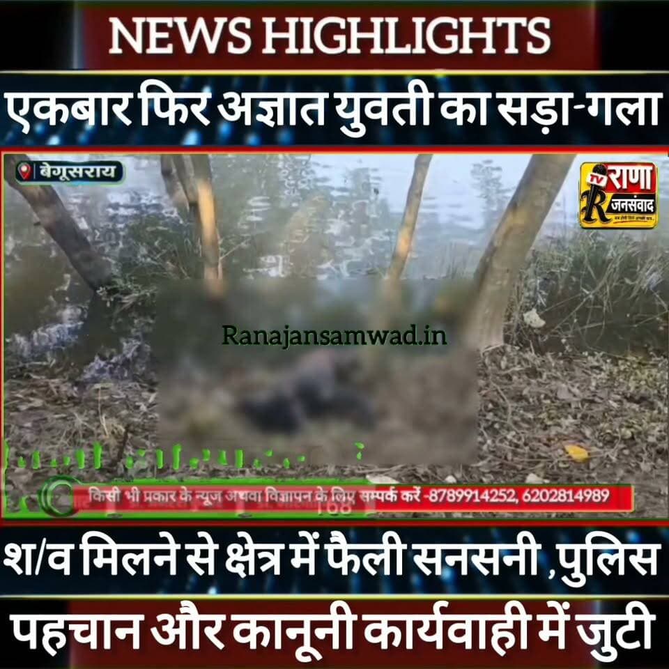 बेगूसराय में एक बार फिर मिला अज्ञात युवती का सड़ा-गला श/व। पुलिस पहचान और कानूनी कार्यवाही में जुटी----