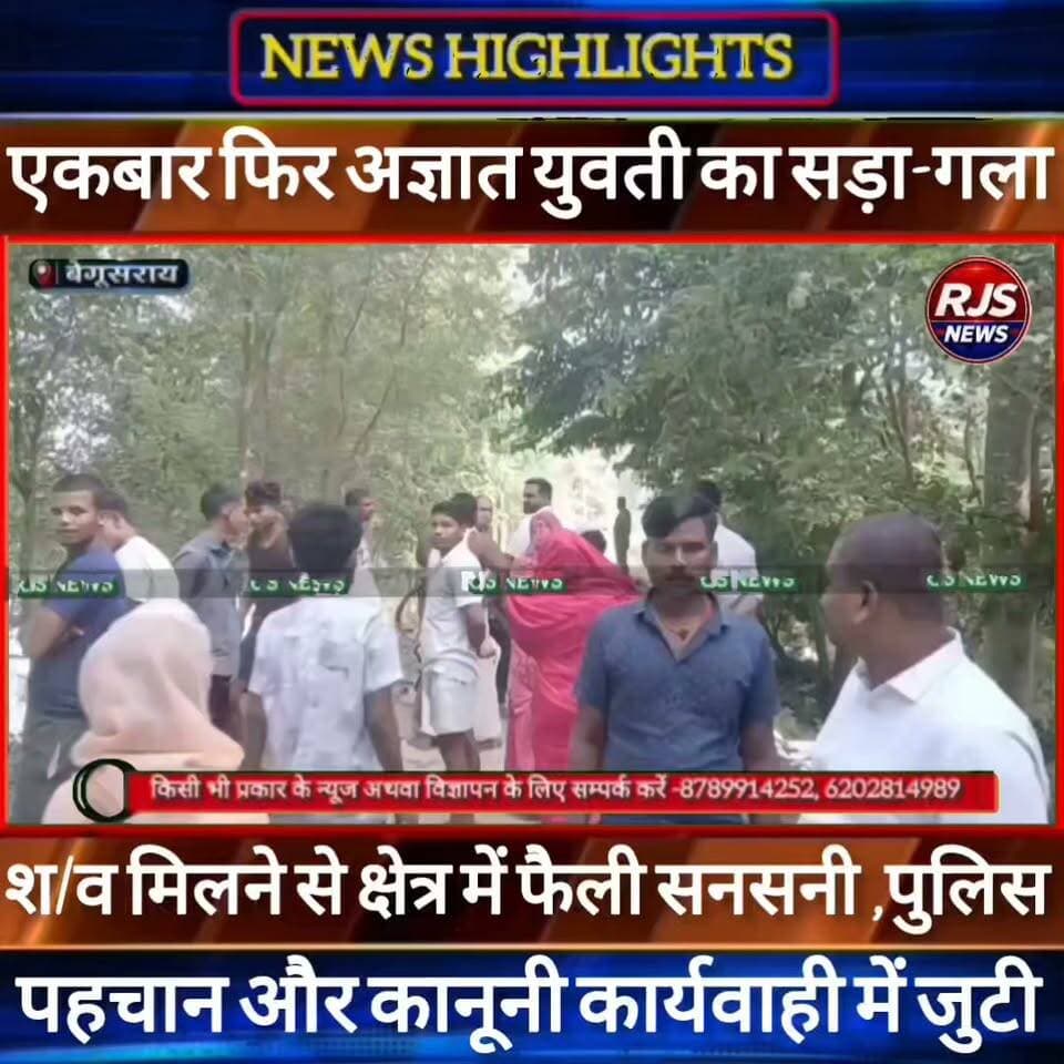 बेगूसराय में एक बार फिर मिला अज्ञात युवती का सड़ा-गला श/व। पुलिस पहचान और कानूनी कार्यवाही में जुटी----