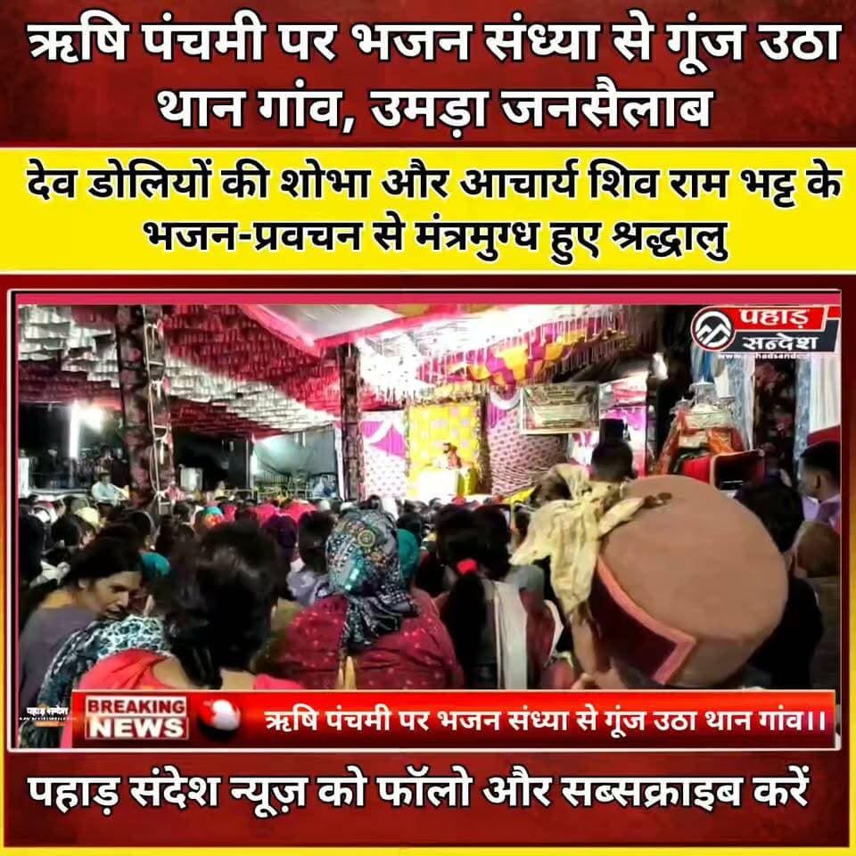 ऋषि पंचमी पर भजन संध्या से गूंज उठा थान गांव।।
ऋषि पंचमी पर भजन संध्या से गूंज उठा थान गांव, उमड़ा जनसैलाब
देव डोलियों की शोभा और आचार्य शिव राम भट्ट के भजन-प्रवचन से मंत्रमुग्ध हुए श्रद्धालु
थान गांव /बड़कोट । ऋषि पंचमी के पावन अवसर पर थान गांव में आयोजित भजन संध्या एवं धार्मिक कार्यक्रम में श्रद्धालुओं का जनसैलाब उमड़ पड़ा। सरननौल थान से पहुंची रेणुका देवी, पांडव पशवा, मां रेणुका ट्रस्ट मंदिर समिति, के पदाधिकारी और पुजारियों का जोरदार स्वागत किया गया है । देव डोलियों की भव्य उपस्थिति और आचार्य शिव राम भट्ट के भजन एवं प्रवचनों ने पूरे वातावरण को भक्तिमय बना दिया। पूरी रात भर चले कार्यक्रम में बड़ी संख्या में पहुंचे श्रद्धालु भक्ति के रंग में रंगे नजर आए।
कार्यक्रम के दौरान देव डोलियों की अगुवाई में धार्मिक आयोजन की शुरुआत हुई। इसके बाद आचार्य शिव राम भट्ट ने भजन प्रस्तुत करने के साथ ही ऋषि पंचमी के धार्मिक एवं आध्यात्मिक महत्व पर प्रकाश डाला। उनके भजनों और प्रवचनों पर श्रद्धालु भाव-विभोर हो उठे।
भजन संध्या के दौरान पूरा थान गांव भक्ति गीतों और जयकारों से गूंजता रहा। श्रद्धालुओं ने देर रात तक भजनों का आनंद लिया और धार्मिक कार्यक्रम में उत्साहपूर्वक भागीदारी की। आयोजन स्थल पर ग्रामीणों के साथ आसपास के क्षेत्रों से भी बड़ी संख्या में श्रद्धालु पहुंचे।
आयोजकों ने कहा कि इस तरह के धार्मिक आयोजनों का उद्देश्य क्षेत्र की धार्मिक एवं सांस्कृतिक परंपराओं को जीवंत बनाए रखना और नई पीढ़ी को अपनी लोक एवं आध्यात्मिक विरासत से जोड़ना है।