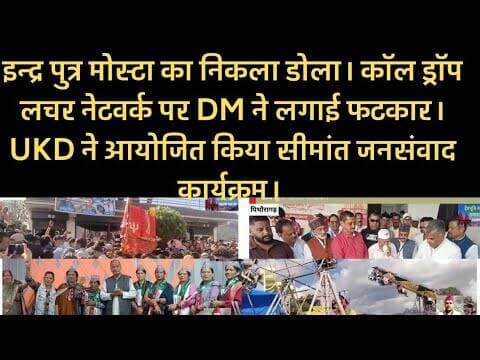 इन्द्र पुत्र मोस्टा का निकला डोला। काॅल ड्राॅप पर DM ने लगाई फटकार। UKD सीमांत जनसंवाद कार्यक्रम।