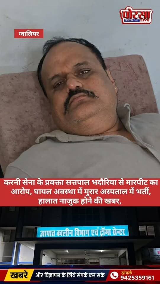 करनी सेना के प्रवक्ता सत्तपाल भदौरिया से मारपीट का आरोप, घायल अवस्था में मुरार अस्पताल में भर्ती, हालात नाजुक होने की खबर,