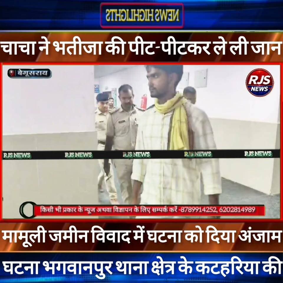 बेगूसराय में चाचा ने मामूली जमीन विवाद में भतीजा की पीट-पीटकर ले ली जान -----