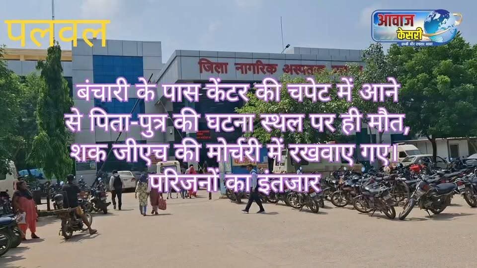 पलवल नेशनल हाईवे 19 पर बंचारी गांव के पास मुंडकटी थाना क्षेत्र में एक केंटर गाड़ी ने पिता पुत्र को रौंद दिया। जिसके कारण से दोनों की घटना स्थल पर ही मौत हो गई। मृतक का परिवार मूल रूप से फरीदाबाद का रहने वाला बताया गया। मृतक के परिजन अभी पोस्टमार्टम करने के लिए जिला अस्पताल नहीं पहुंच पाए।।