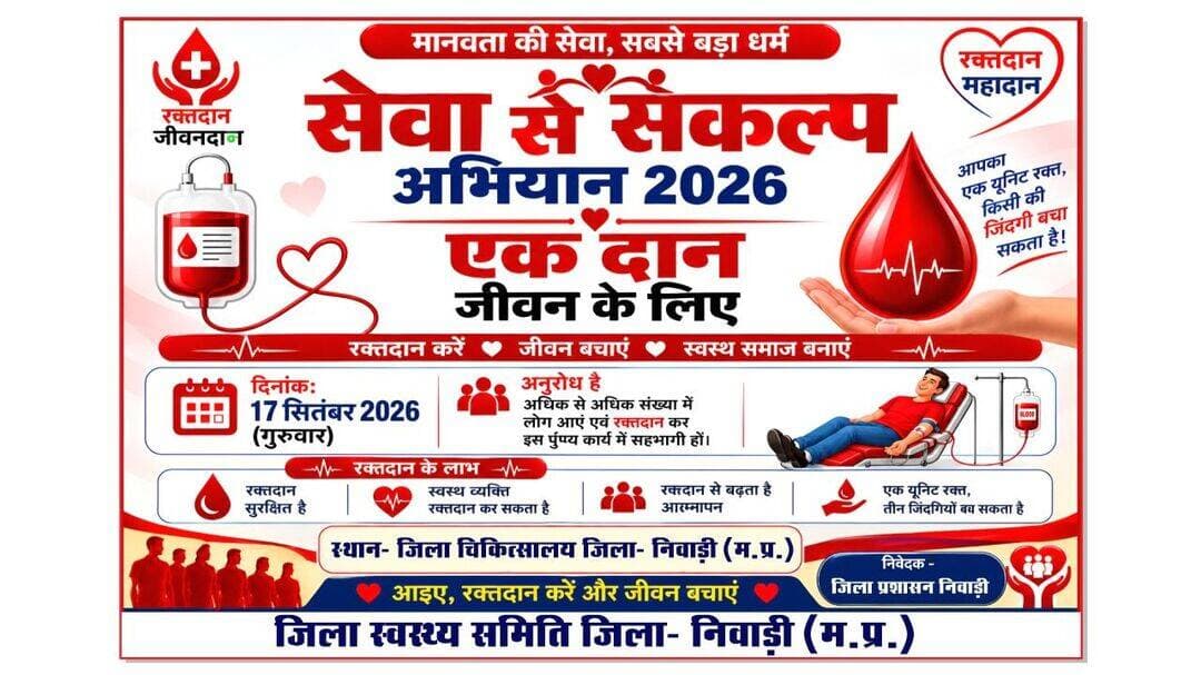 'सेवा संकल्प अभियान'
आइए, रक्तदान का संकल्प लें और किसी के जीवन की मुस्कान बनें!
रक्तदान शिविर : जिला चिकित्सालय निवाड़ी
--
मध्य प्रदेश सरकार के 'सेवा संकल्प अभियान' के अंतर्गत जिला प्रशासन एवं स्वास्थ्य विभाग, निवाड़ी द्वारा 17 सितंबर 2026 को जिला चिकित्सालय निवाड़ी में एक विशाल रक्तदान शिविर का आयोजन किया जा रहा है।
रक्तदान एक अत्यंत पवित्र और निस्वार्थ सेवा है। आपका द्वारा दिया गया रक्त किसी दुर्घटना पीड़ित, थालेसीमिया मरीज या गंभीर बीमारी से जूझ रहे व्यक्ति को नया जीवन दे सकता है। रक्तदान पूरी तरह से सुरक्षित है और इससे शरीर में कोई कमजोरी नहीं आती, बल्कि नए रक्त का निर्माण होता है।
निवाड़ी जिले के समस्त सम्मानित नागरिकों, युवाओं और समाजसेवी संस्थाओं से विनम्र अपील है कि 17 सितंबर को अधिक से अधिक संख्या में उपस्थित होकर रक्तदान करें और इस महादान अभियान को सफल बनाएं।
स्थान: जिला अस्पताल, निवाड़ी (म.प्र.)
दिनांक व समय: 17 सितंबर 2026 | सुबह 9:00 बजे से
CM Madhya Pradesh Dr Mohan Yadav Jansampark Madhya Pradesh
<nis:link nis:type=tag nis:id=सेवा_संकल्प_अभियान nis:value=सेवा_संकल्प_अभियान nis:enabled=true nis:link/> <nis:link nis:type=tag nis:id=sevasankalpabhiyan nis:value=SevaSankalpAbhiyan nis:enabled=true nis:link/> <nis:link nis:type=tag nis:id=ashirwadkadiya nis:value=AshirwadKaDiya nis:enabled=true nis:link/> <nis:link nis:type=tag nis:id=blooddonationcamp nis:value=BloodDonationCamp nis:enabled=true nis:link/> <nis:link nis:type=tag nis:id=jansamparkmp nis:value=jansamparkMP nis:enabled=true nis:link/> <nis:link nis:type=tag nis:id=niwari nis:value=niwari nis:enabled=true nis:link/>