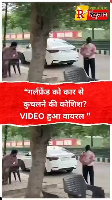 “गर्लफ्रेंड को कार से कुचलने की कोशिश? VIDEO हुआ वायरल ”