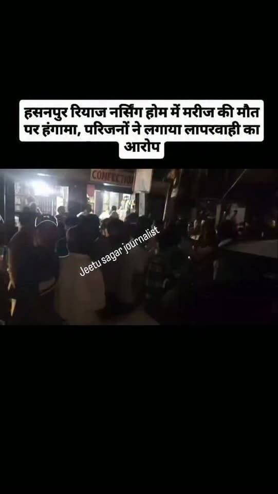 हसनपुर रियाज नर्सिंग होम में मरीज की मौत पर हंगामा, परिजनों ने लगाया लापरवाही का आरोप
