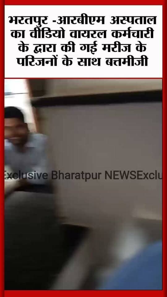 भरतपुर - आरबीएम अस्पताल का वीडियो वायरल कर्मचारी के द्वारा की गई मरीज के परिजनों के साथ बत्तमीजी