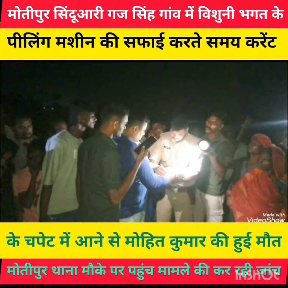 मोतीपुर थाना क्षेत्र के सिन्दुआरी गज सिंह गांव में विशुनी भगत के पीलिंग मसीन में मसीन सफाई करते समय करेंट की चपेट में आने से मोहित कुमार की मौत परिवार में मचा चीख पुकार